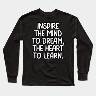 Teacher Quote Inspire The Mind To Dream The Heart To Learn Long Sleeve T-Shirt